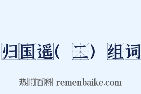 归国遥(二)组词是什么意思的图片